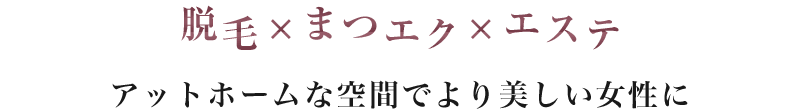 脱毛×まつエク×エステ アットホームな空間でより美しい女性に